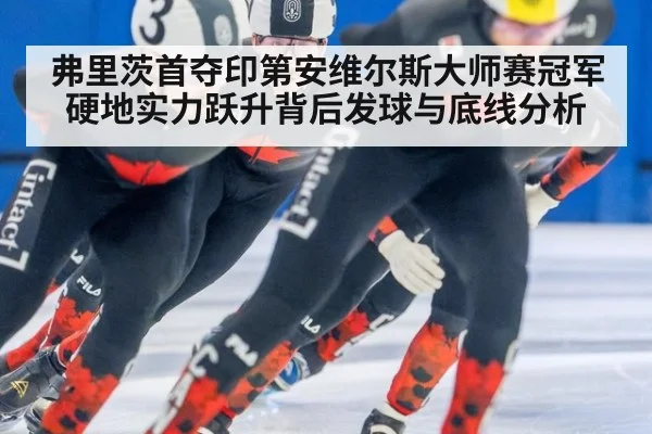 弗里茨首夺印第安维尔斯大师赛冠军 硬地实力跃升背后发球与底线分析